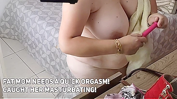 Fat mom needs a quick orgasm! Caught her masturbating!